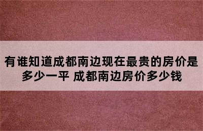 有谁知道成都南边现在最贵的房价是多少一平 成都南边房价多少钱